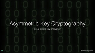@adam_englander
Asymmetric Key Cryptography
a.k.a. public key encryption
 