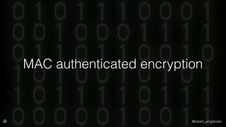 @adam_englander
MAC authenticated encryption
 