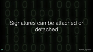 @adam_englander
Signatures can be attached or
detached
 