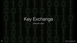 @adam_englander
Key Exchange
Use with care!
 