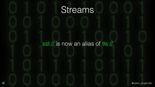 @adam_englander
Streams
ssl:// is now an alias of tls://
 