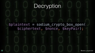 @adam_englander
Decryption
$plaintext = sodium_crypto_box_open(
$ciphertext, $nonce, $keyPair);
 
