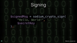 @adam_englander
Signing
$signedMsg = sodium_crypto_sign(
"Hello, World!",
$secretKey
);
 