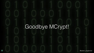 @adam_englander
Goodbye MCrypt!
 