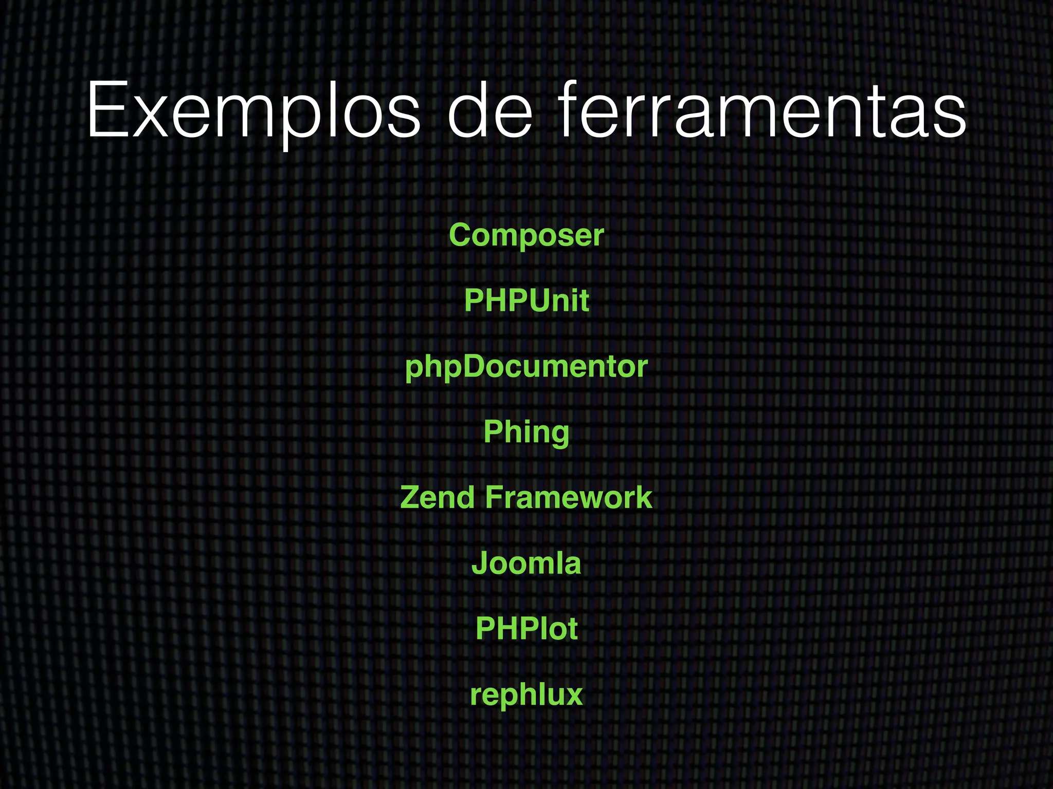 Exemplos de ferramentas
Composer!
PHPUnit!
phpDocumentor!
Phing!
Zend Framework!
Joomla!
PHPlot!
rephlux
 