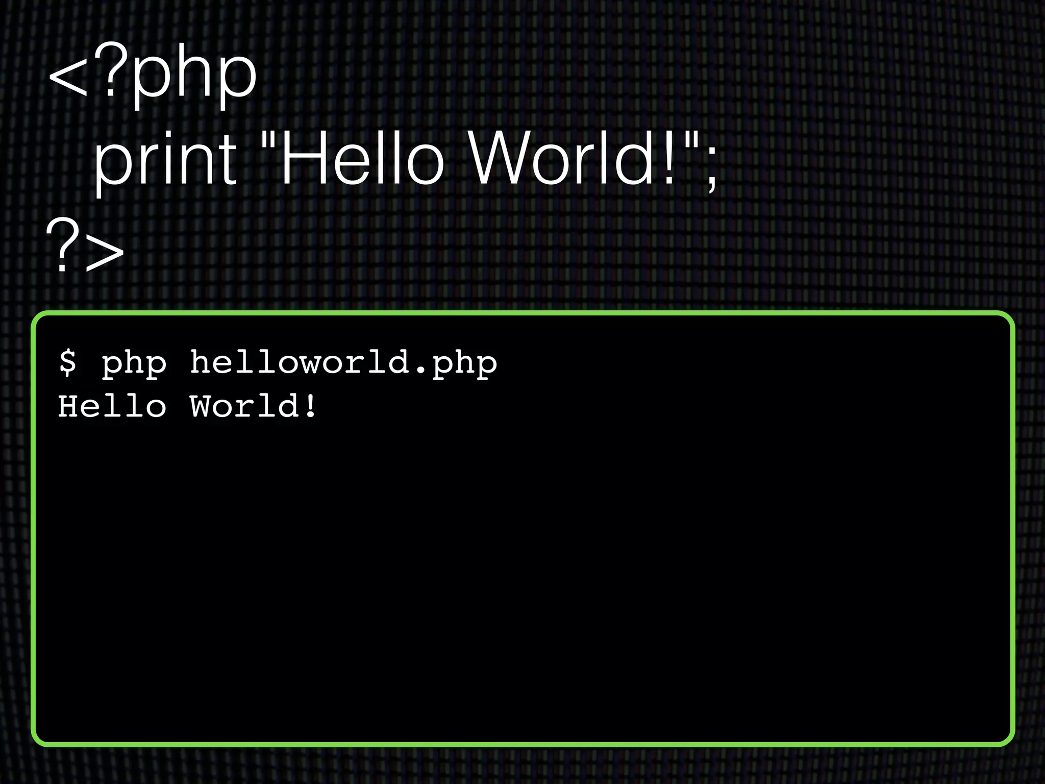 $ php helloworld.php!
Hello World!
<?php
print "Hello World!";
?>
 