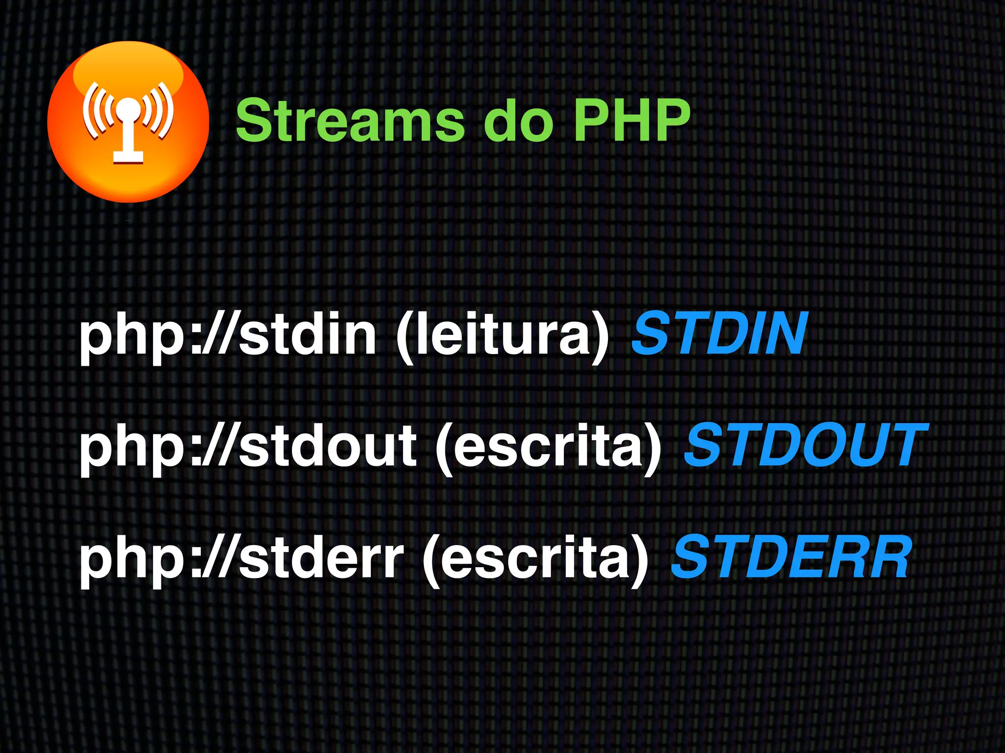 php://stdin (leitura) STDIN!
php://stdout (escrita) STDOUT!
php://stderr (escrita) STDERR
Streams do PHP
 