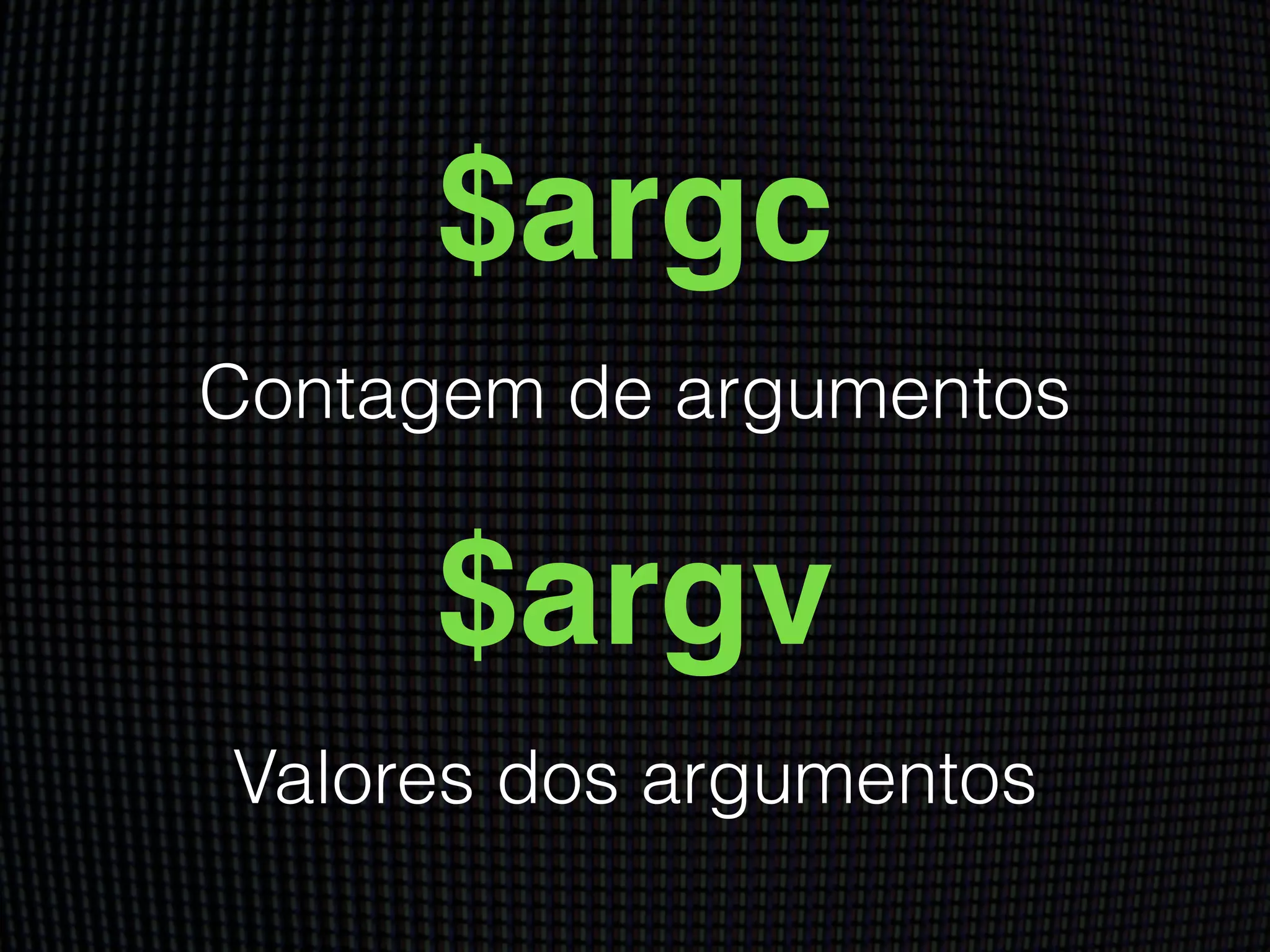 $argc
Contagem de argumentos
$argv
Valores dos argumentos
 