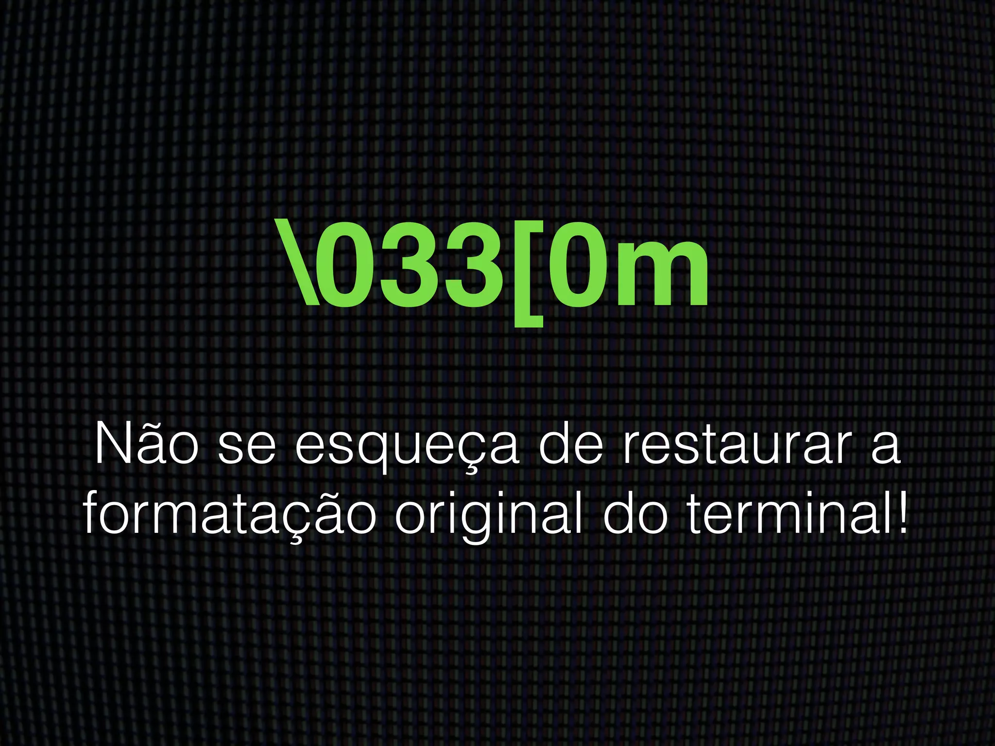 033[0m
Não se esqueça de restaurar a
formatação original do terminal!
 