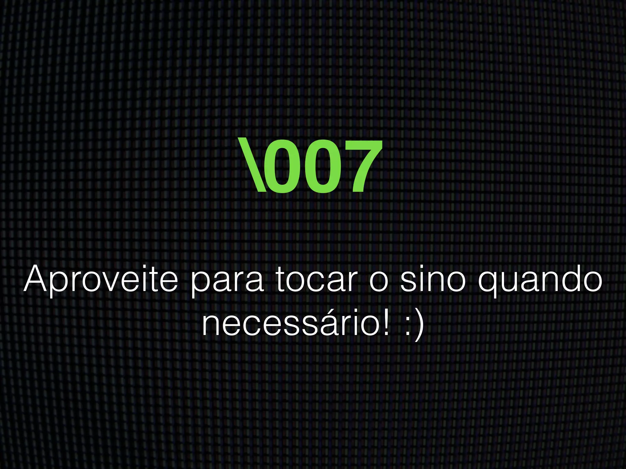 007
Aproveite para tocar o sino quando
necessário! :)
 