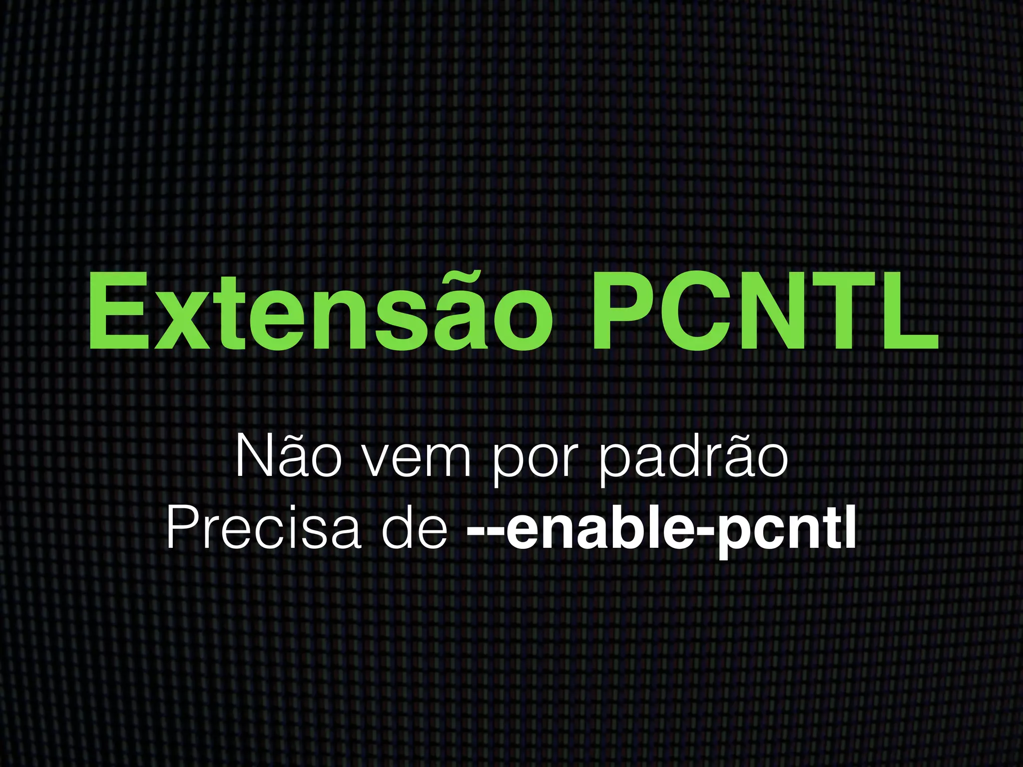 Extensão PCNTL
Não vem por padrão
Precisa de --enable-pcntl
 