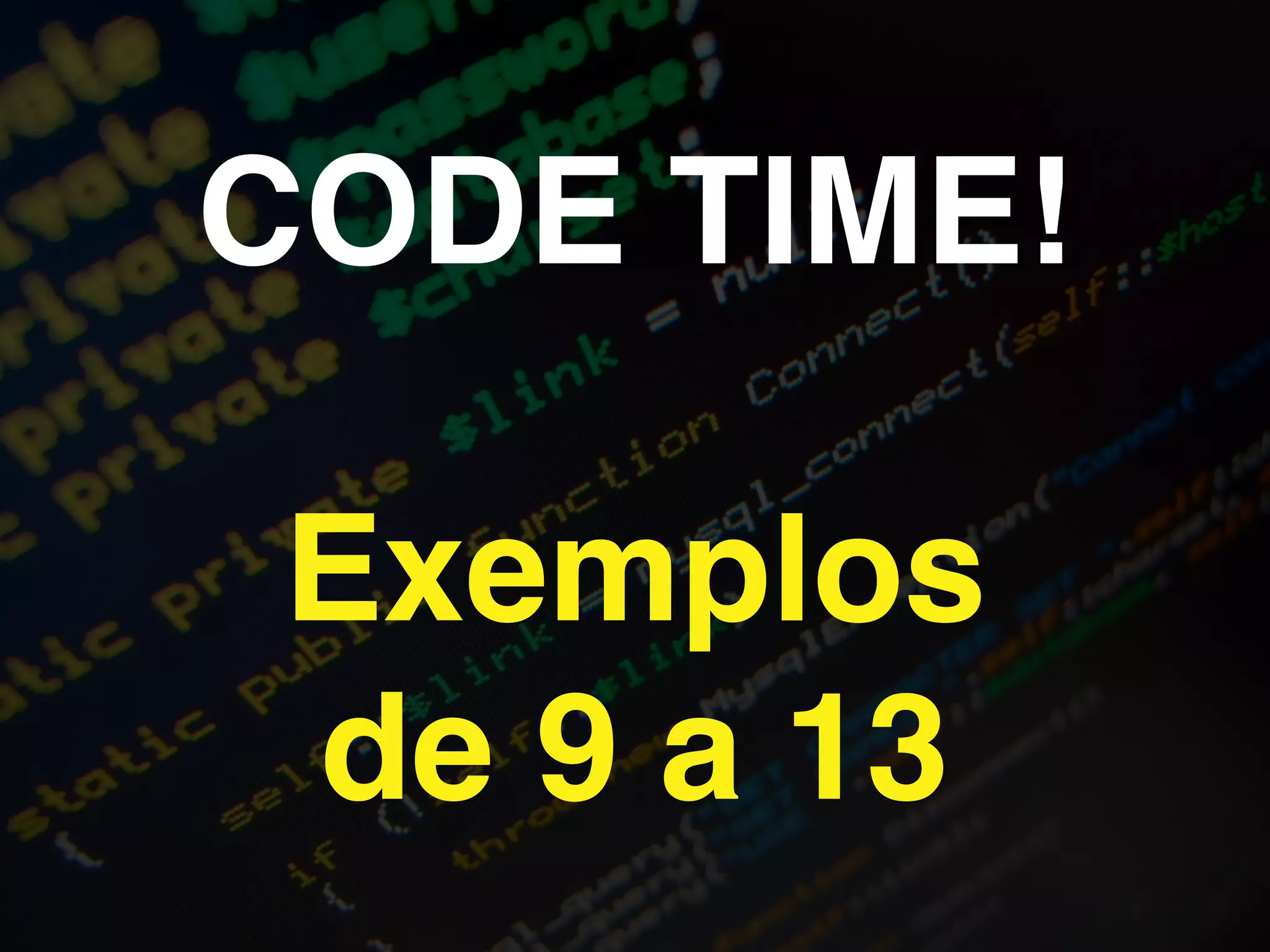 CODE TIME!!
!
Exemplos!
de 9 a 13
 