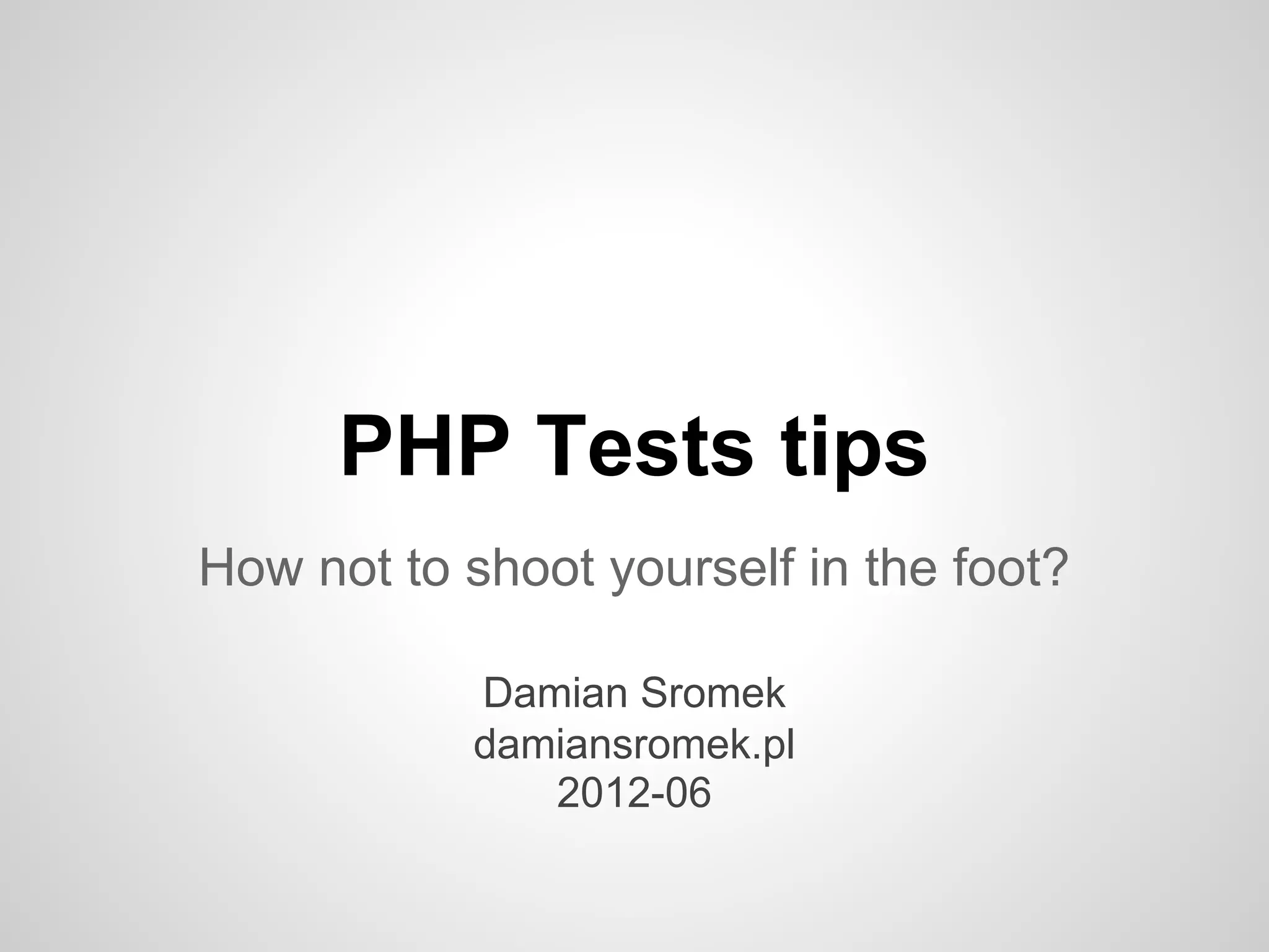 PHP Tests tips How not to shoot yourself in the foot? Damian Sromek damiansromek.pl 2012-06 
