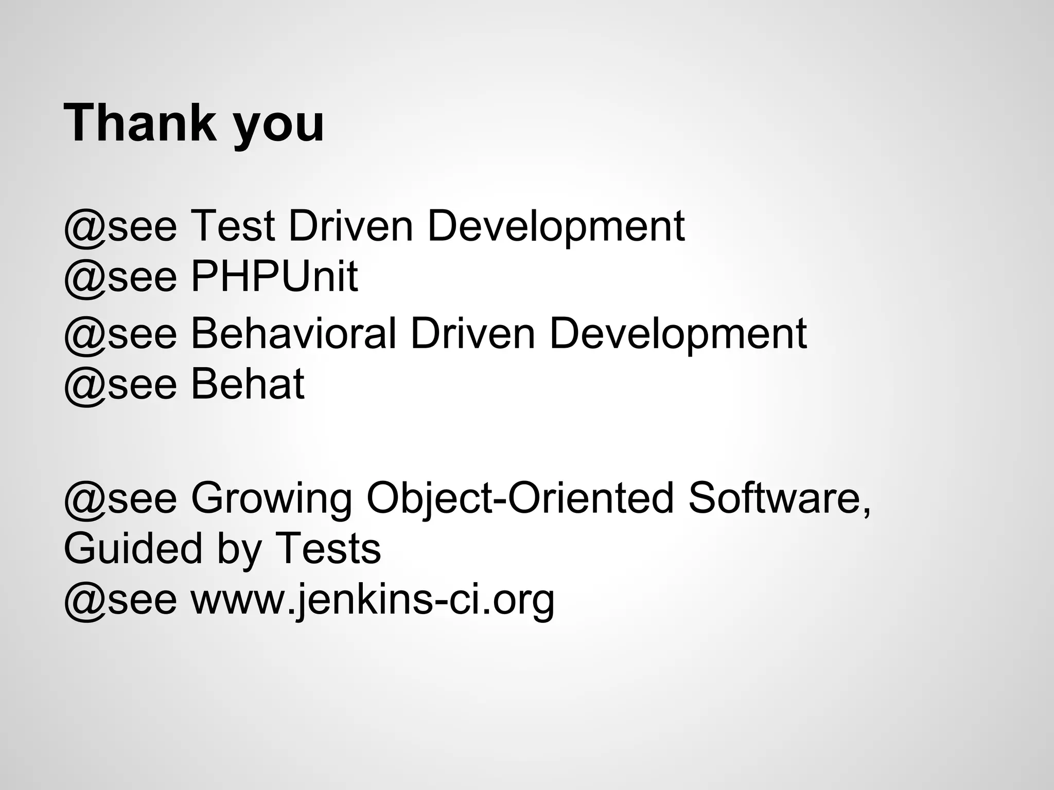 Thank you @see Test Driven Development @see PHPUnit @see Behavioral Driven Development @see Behat @see Growing Object-Oriented Software, Guided by Tests @see www.jenkins-ci.org 