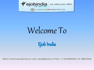 Welcome To
Ejob India
Website : http://www.ejobindia.com | Email : ejobind@gmail.com | Phone : O : (033)30492908-9 | M : 09830125644
 