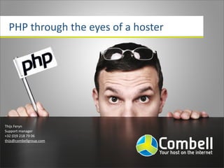 PHP	
  through	
  the	
  eyes	
  of	
  a	
  hoster




Thijs	
  Feryn
Support	
  manager
+32	
  (0)9	
  218	
  79	
  06
thijs@combellgroup.com
 