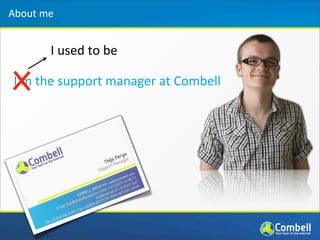 About	
  me


          I	
  used	
  to	
  be

 I’m	
  the	
  support	
  manager	
  at	
  Combell
 