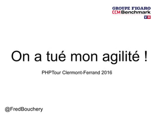 On a tué mon agilité !
@FredBouchery
PHPTour Clermont-Ferrand 2016
 