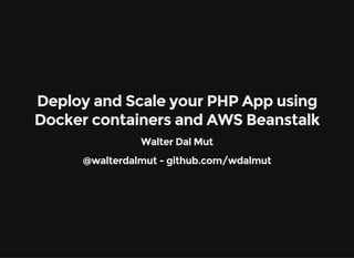 Deploy and Scale your PHP App using
Docker containers and AWS Beanstalk
Walter Dal Mut
@walterdalmut - github.com/wdalmut
 