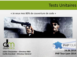 Julien Charpentier – Directeur R&D
Cyrille Grandval – Directeur Général
Tests Unitaires
« Je veux mes 80% de couverture de code »
24.06.2014
PHP Tour Lyon 2014
 