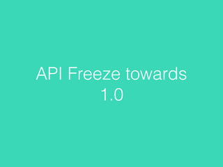 API Freeze towards
1.0
 