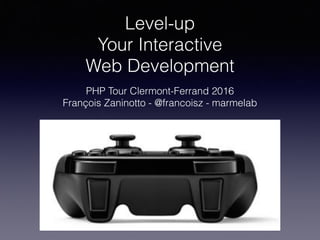 Level-up
Your Interactive 
Web Development
PHP Tour Clermont-Ferrand 2016
François Zaninotto - @francoisz - marmelab
 