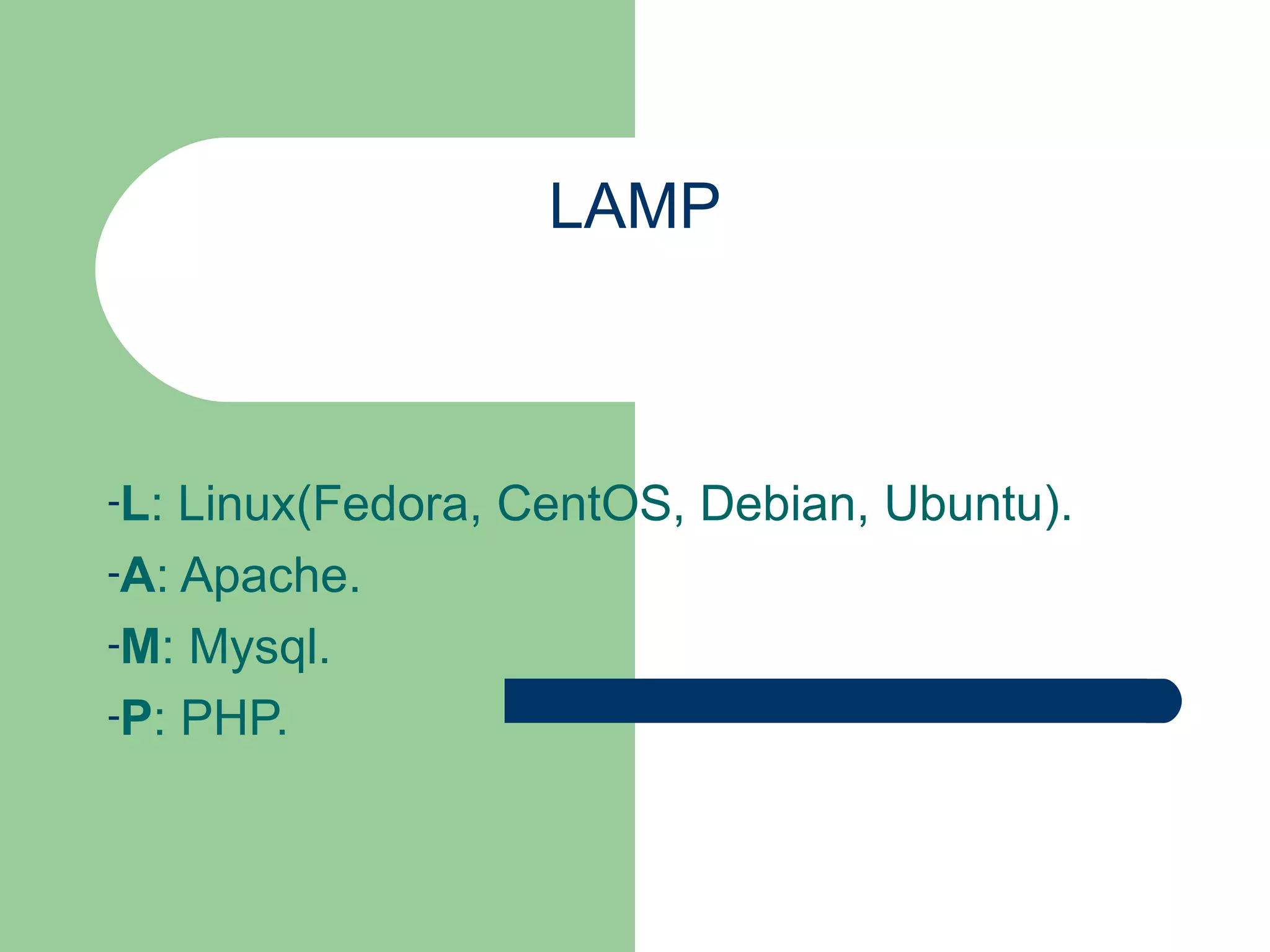 LAMP L : Linux(Fedora, CentOS, Debian, Ubuntu). A : Apache. M : Mysql. P : PHP. 