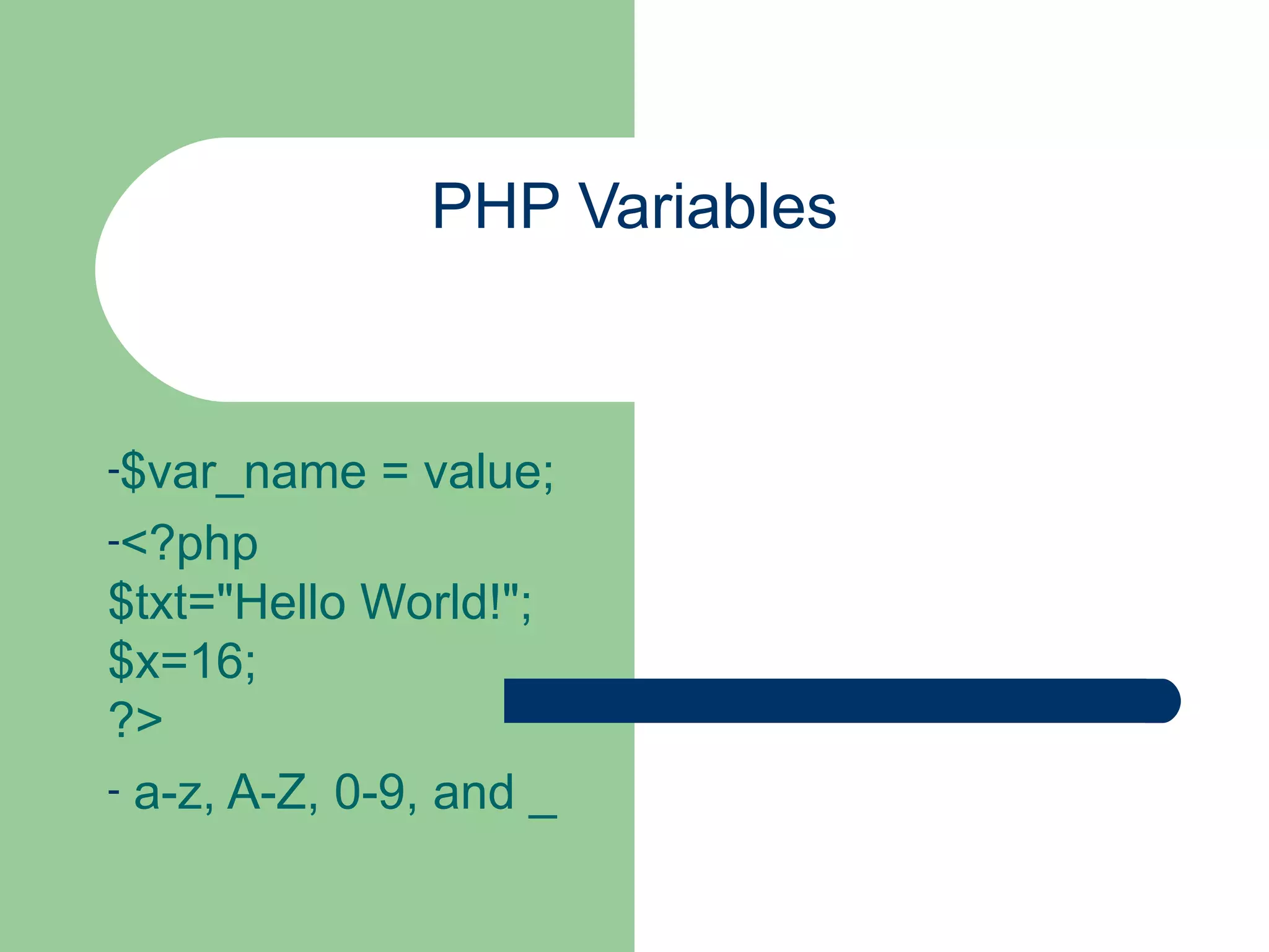 PHP Variables $var_name = value; <?php $txt=&quot;Hello World!&quot;; $x=16; ?> a-z, A-Z, 0-9, and _ 