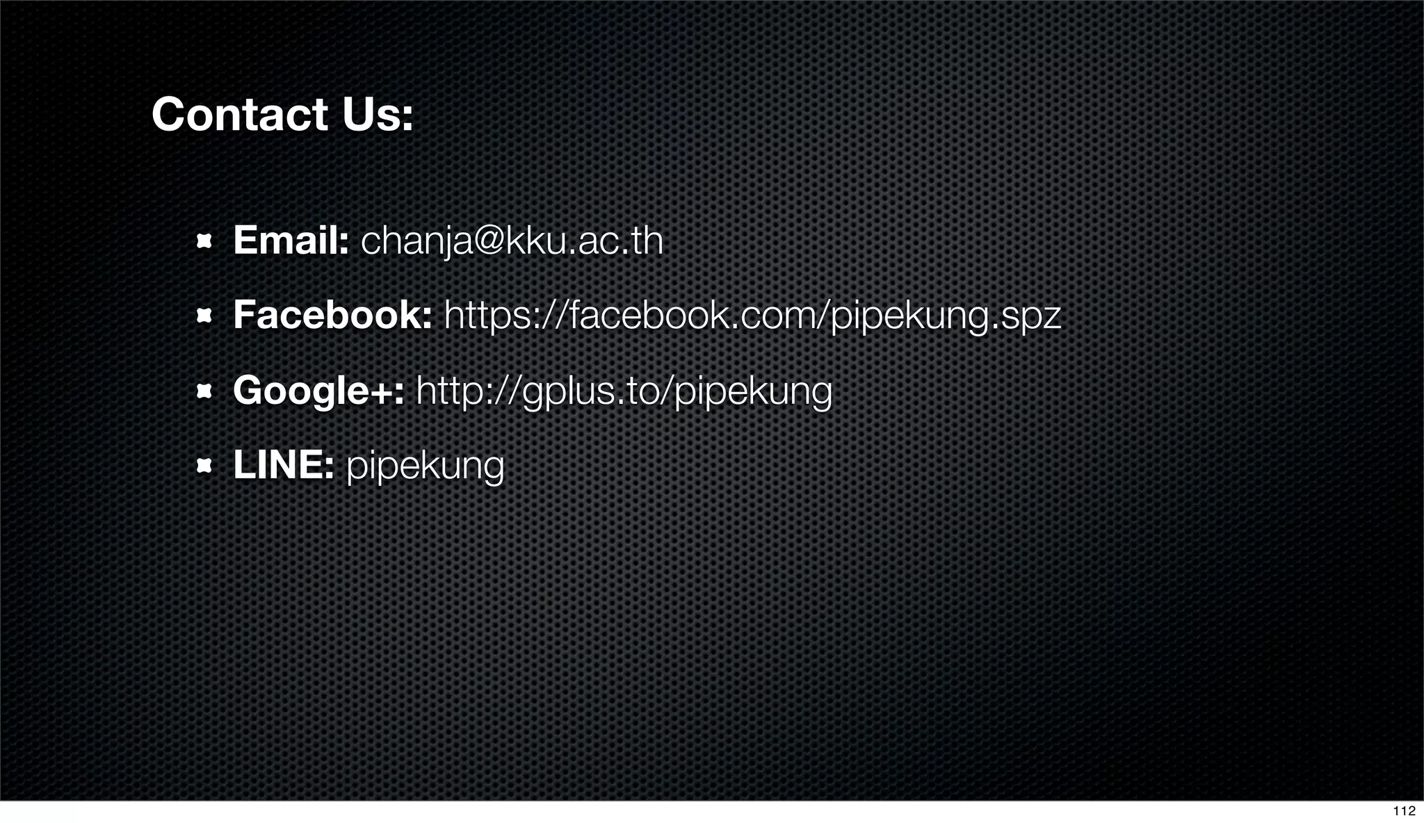 Contact Us:
Email: chanja@kku.ac.th
Facebook: https://facebook.com/pipekung.spz
Google+: http://gplus.to/pipekung
LINE: pipekung
112
 
