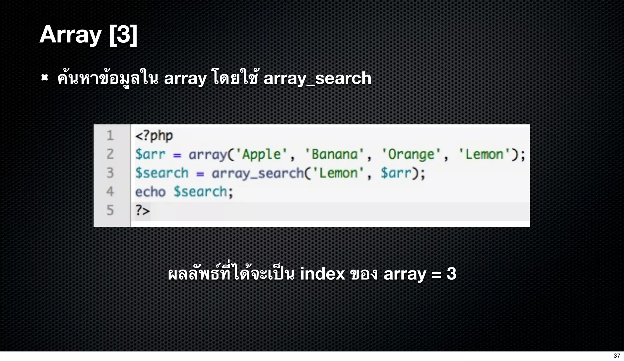 Array [3]
ค้นหาข้อมูลใน array โดยใช้ array_search
ผลลัพธ์ที่ได้จะเป็น index ของ array = 3
37
 