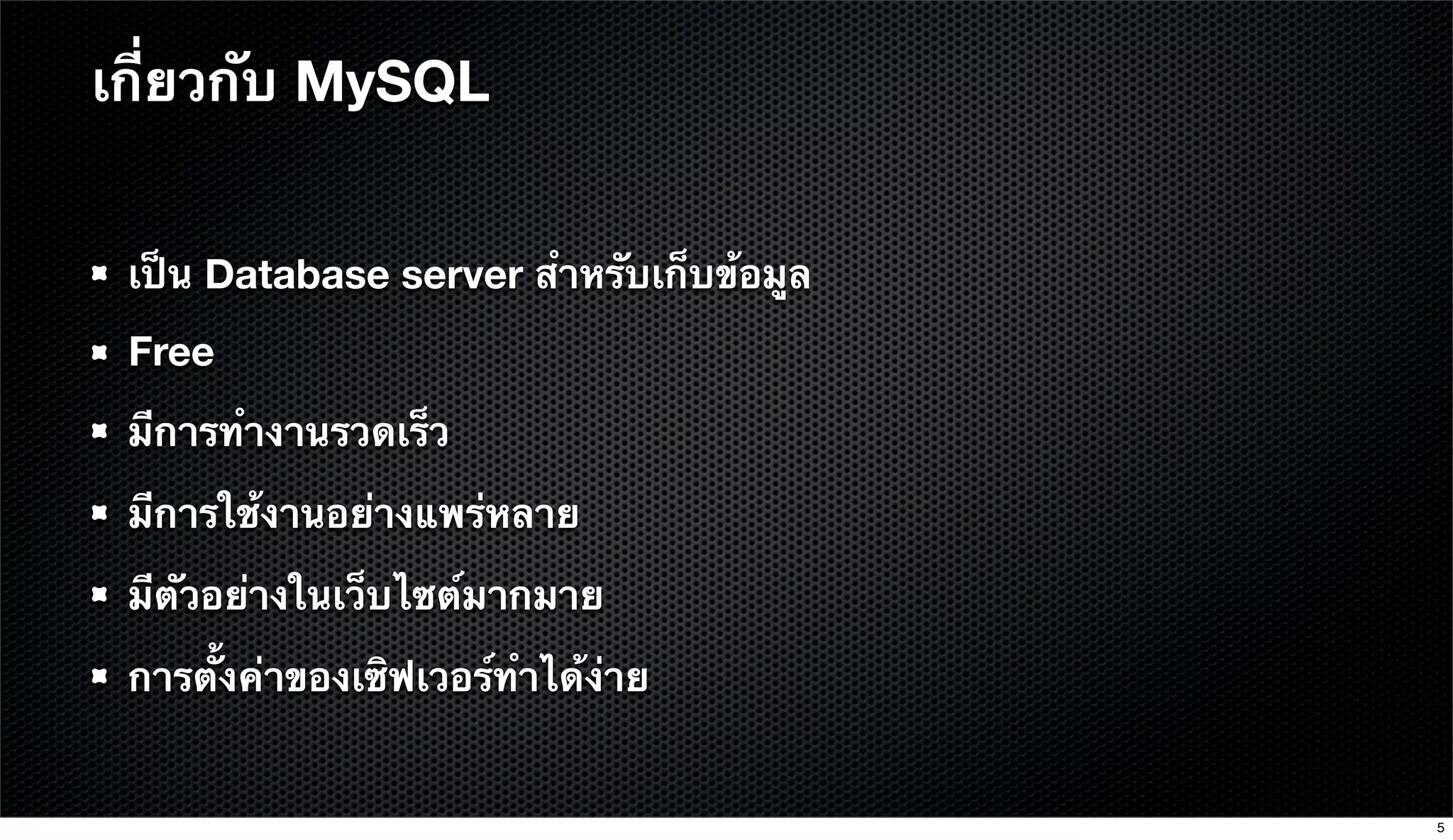 เป็น Database server สําหรับเก็บข้อมูล
Free
มีการทํางานรวดเร็ว
มีการใช้งานอย่างแพร่หลาย
มีตัวอย่างในเว็บไซต์มากมาย
การตั้งค่าของเซิฟเวอร์ทําได้ง่าย
เกี่ยวกับ MySQL
5
 