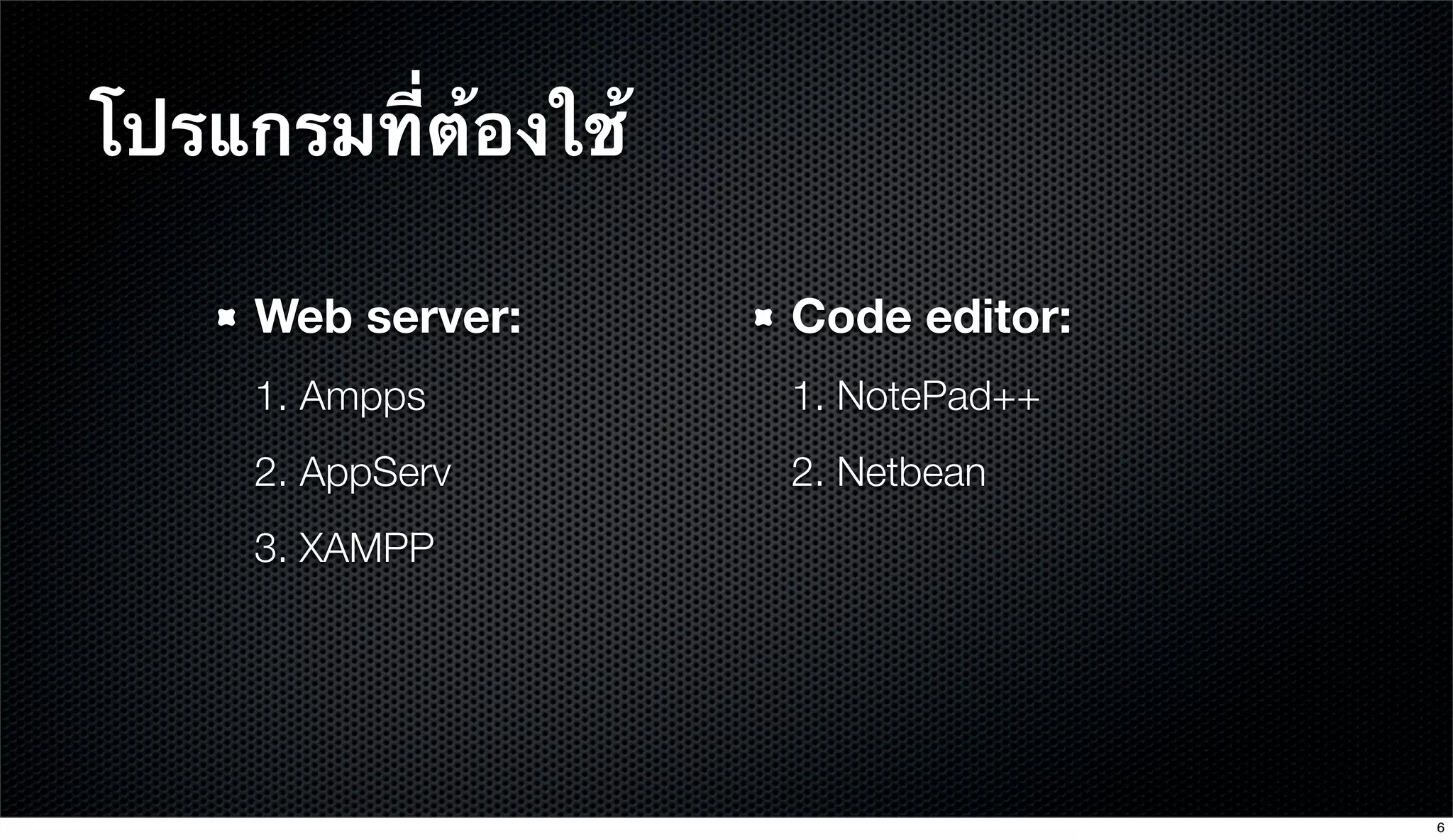 โปรแกรมที่ต้องใช้
Web server:
1. Ampps
2. AppServ
3. XAMPP
Code editor:
1. NotePad++
2. Netbean
6
 