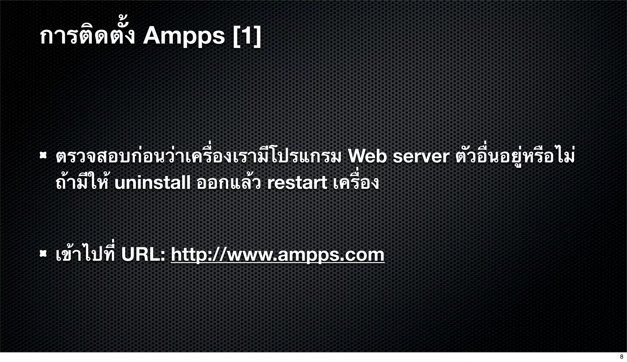 ตรวจสอบก่อนว่าเครื่องเรามีโปรแกรม Web server ตัวอื่นอยู่หรือไม่
ถ้ามีให้ uninstall ออกแล้ว restart เครื่อง
เข้าไปที่ URL: http://www.ampps.com
การติดตั้ง Ampps [1]
8
 