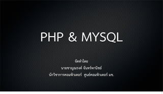 PHP & MYSQL
จัดทำโดย
นายชาญณรงค จันทรพานิชย
นักวิชาการคอมพิวเตอร ศูนยคอมพิวเตอร มข.
1
 