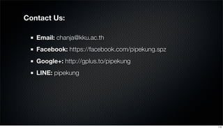 Contact Us:
Email: chanja@kku.ac.th
Facebook: https://facebook.com/pipekung.spz
Google+: http://gplus.to/pipekung
LINE: pipekung
112
 