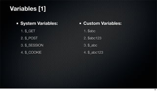 System Variables:
1. $_GET
2. $_POST
3. $_SESSION
4. $_COOKIE
Variables [1]
Custom Variables:
1. $abc
2. $abc123
3. $_abc
4. $_abc123
20
 