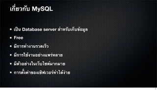 เป็น Database server สําหรับเก็บข้อมูล
Free
มีการทํางานรวดเร็ว
มีการใช้งานอย่างแพร่หลาย
มีตัวอย่างในเว็บไซต์มากมาย
การตั้งค่าของเซิฟเวอร์ทําได้ง่าย
เกี่ยวกับ MySQL
5
 