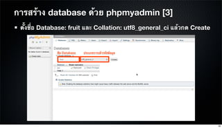 ตั้งชื่อ Database: fruit และ Collation: utf8_general_ci แล้วกด Create
การสร้าง database ด้วย phpmyadmin [3]
56
 