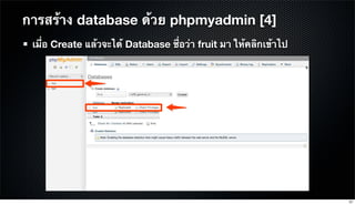 เมื่อ Create แล้วจะได้ Database ชื่อว่า fruit มา ให้คลิกเข้าไป
การสร้าง database ด้วย phpmyadmin [4]
57
 
