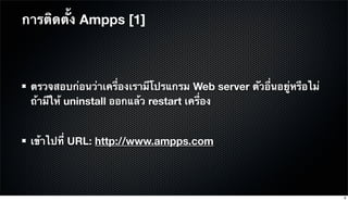 ตรวจสอบก่อนว่าเครื่องเรามีโปรแกรม Web server ตัวอื่นอยู่หรือไม่
ถ้ามีให้ uninstall ออกแล้ว restart เครื่อง
เข้าไปที่ URL: http://www.ampps.com
การติดตั้ง Ampps [1]
8
 