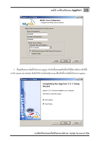 บทที่ 1 การใชงานโปรแกรม AppServ

7

7. สิ้นสุดขั้นตอนการติดตั้งโปรแกรม AppServ สําหรับขั้นตอนสุดทายนี้จะมีใหเลือกวาตองการสั่งใหมี
การรัน Apache และ MySQL ทันทีหรือไม จากนั้นกดปุม Finish เพื่อเสร็จสิ้นการติดตั้งโปรแกรม AppServ


การเขียนโปรแกรมออนไลนดวยภาษา PHP และ MySQL โดย เสกสรรค ศิวิลัย

 