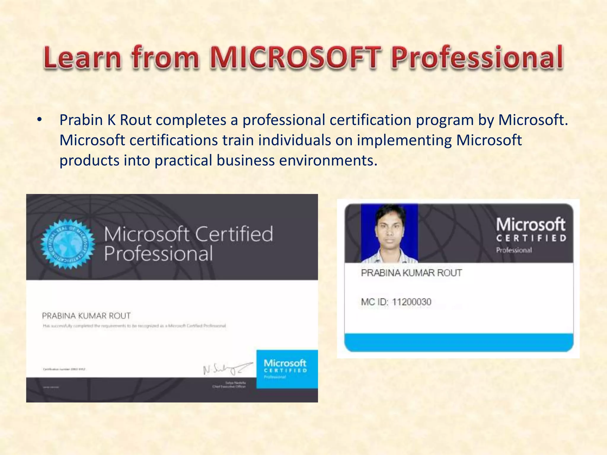 • Prabin K Rout completes a professional certification program by Microsoft.
Microsoft certifications train individuals on implementing Microsoft
products into practical business environments.
 