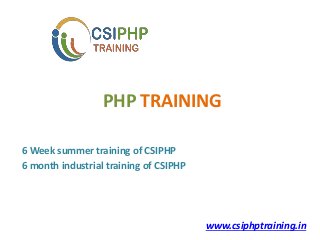 PHP TRAINING
6 Week summer training of CSIPHP
6 month industrial training of CSIPHP
www.csiphptraining.in
 