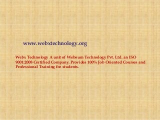 www.webxtechnology.org
Webx Technology A unit of Weboum Technology Pvt. Ltd. an ISO
9001:2008 Certified Company. Provides 100% Job Oriented Courses and
Professional Training for students.
 