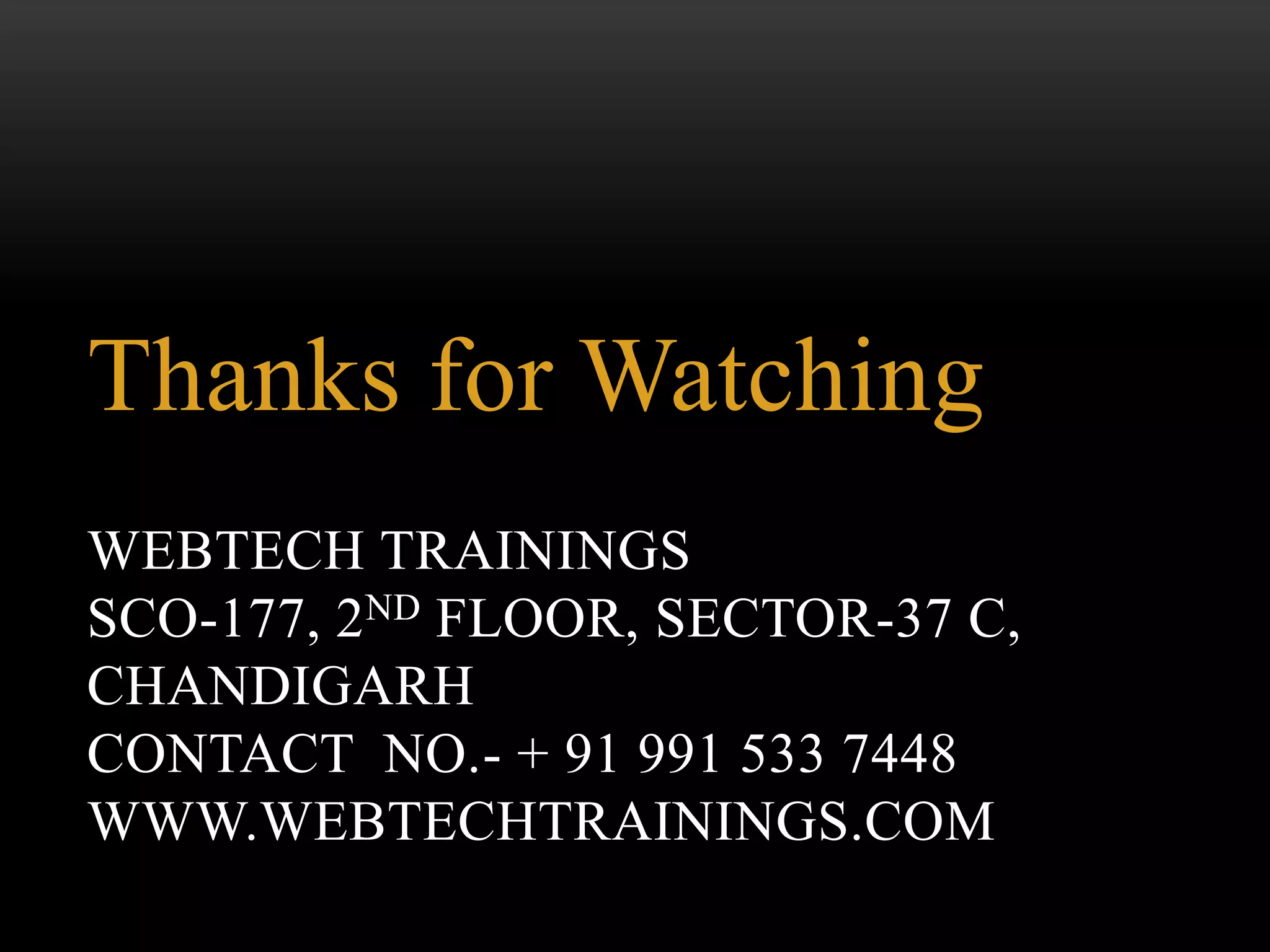 WEBTECH TRAININGS
SCO-177, 2ND FLOOR, SECTOR-37 C,
CHANDIGARH
CONTACT NO.- + 91 991 533 7448
WWW.WEBTECHTRAININGS.COM
Thanks for Watching
 