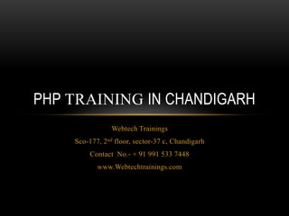 Webtech Trainings
Sco-177, 2nd floor, sector-37 c, Chandigarh
Contact No.- + 91 991 533 7448
www.Webtechtrainings.com
PHP TRAINING IN CHANDIGARH
 