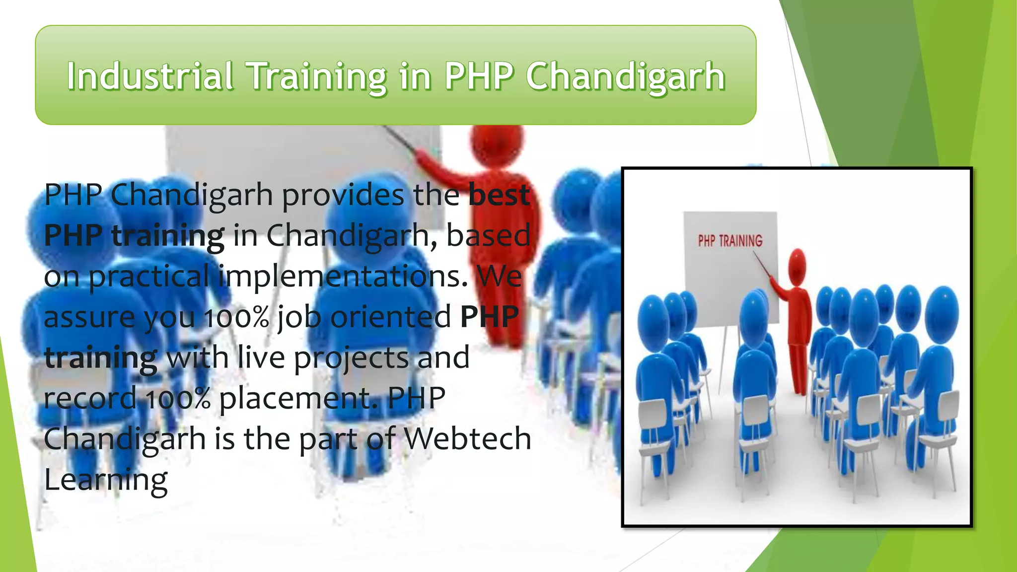 PHP Chandigarh provides the best
PHP training in Chandigarh, based
on practical implementations. We
assure you 100% job oriented PHP
training with live projects and
record 100% placement. PHP
Chandigarh is the part of Webtech
Learning