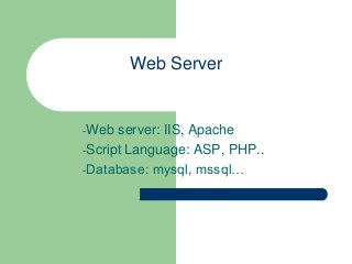 Web Server

-Web

server: IIS, Apache
-Script Language: ASP, PHP..
-Database: mysql, mssql…

 