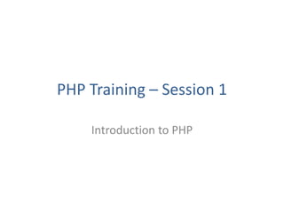 PHP Training – Session 1
Introduction to PHP
 
