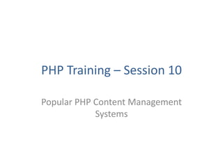 PHP Training – Session 10
Popular PHP Content Management
Systems
 